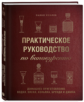 Практическое руководство по винокурению. Домашнее приготовление водки, виски, коньяка, бренди и джина