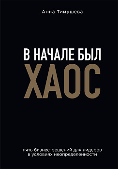 В начале был хаос. Пять бизнес-решений для лидеров в условиях неопределенности В начале был хаос. Пять бизнес-решений для лидеров в условиях неопределенности