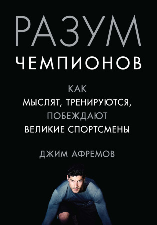 Разум чемпионов: как мыслят, тренируются и побеждают великие спортсмены