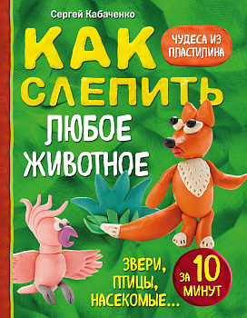 Как слепить из пластилина любое животное за 10 минут. Звери, птицы, насекомые...