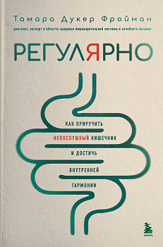 Регулярно. Как приручить непослушный кишечник и достичь внутренней гармонии Регулярно. Как приручить непослушный кишечник и достичь внутренней гармонии