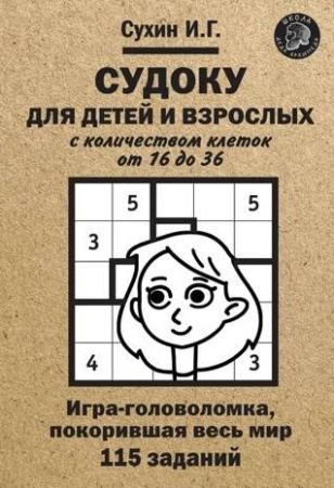 Судоку для детей и взрослых с количеством клеток от 16 до 36. Игра-головоломка, покорившая весь мир: 115 заданий.