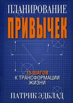 Планирование привычек: 15 шагов к трансформации жизни. Эдблад П.