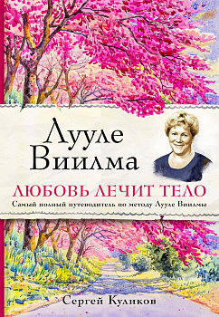 Лууле Виилма. Любовь лечит тело. Самый полный путеводитель по методу Лууле Виилмы Лууле Виилма. Любовь лечит тело. Самый полный путеводитель по методу Лууле Виилмы