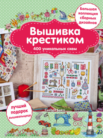 Вышивка крестиком. 400 уникальных схем. Большая коллекция сборных дизайнов
