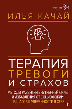 Терапия тревоги и страхов. Методы развития внутренней силы и избавления от социофобии: 15 шагов к уверенности в себе