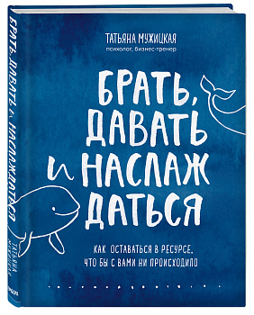 Брать, давать и наслаждаться. Как оставаться в ресурсе, что бы с вами ни происходило Брать, давать и наслаждаться. Как оставаться в ресурсе, что бы с вами ни происходило