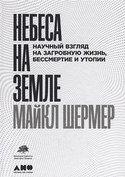 Небеса на земле: Научный взгляд на загробную жизнь, бессмертие и утопии