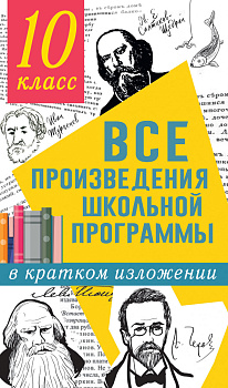 Все произведения школьной программы в кратком изложении. 10 класс Все произведения школьной программы в кратком изложении. 10 класс
