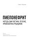 Пиелонефрит. Методы диагностики, лечение, профилактика рецидивов