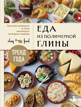 Еда из полимерной глины. Пошаговое руководство по лепке миниатюрных кулинарных шедевров Еда из полимерной глины. Пошаговое руководство по лепке миниатюрных кулинарных шедевров