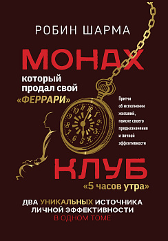 Монах, который продал свой «феррари». Притчи об исполнении желаний и поиске своего предназначения и личной эффективности. Клуб «5 часов утра». Два уникальных источника личной эффективности в одном томе
