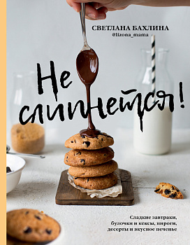 Не слипнется! Сладкие завтраки, булочки и кексы, пироги, дессерты и вкусное печенье