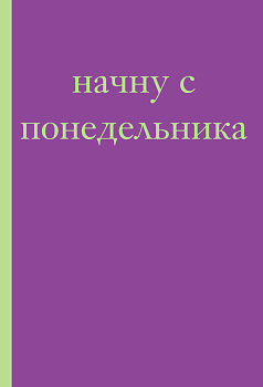 Начну с понедельника! Блокнот для тех, кто когда попало жизнь не меняет (А5, 40 л.)