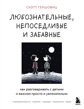 Любознательные, непоседливые и забавные. Как разговаривать с детьми о важном просто и увлекательно Любознательные, непоседливые и забавные. Как разговаривать с детьми о важном просто и увлекательно