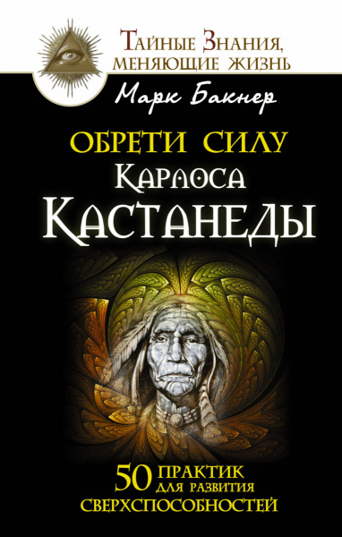 Обрети силу Карлоса Кастанеды. 50 практик для развития сверхспособностей