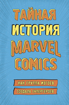 Тайная история Marvel Comics. Как группа изгоев создала супергероев Тайная история Marvel Comics. Как группа изгоев создала супергероев