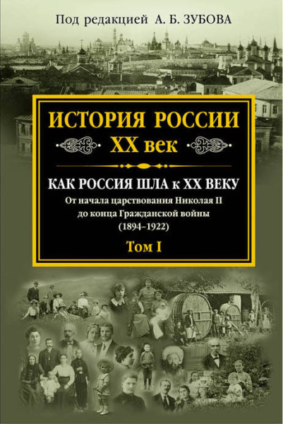 История России XX век. Как Россия шла к ХХ веку. От начала царствования Николая II до конца Гражданской войны (1894-1922). Том I