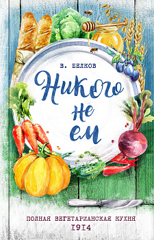 Никого не ем. Полная вегетарианская кухня. 1914