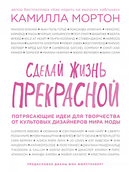 Сделай жизнь прекрасной. Потрясающие идеи для творчества от культовых дизайнеров мира моды