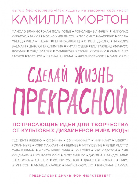 Сделай жизнь прекрасной. Потрясающие идеи для творчества от культовых дизайнеров мира моды