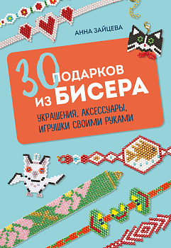 30 подарков из бисера. Украшения, аксессуары, игрушки своими руками 30 подарков из бисера. Украшения, аксессуары, игрушки своими руками