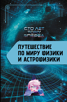 Путешествие по миру физики и астрофизики: Сто лет тому вперёд Путешествие по миру физики и астрофизики: Сто лет тому вперёд