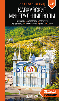 Кавказские Минеральные воды: Пятигорск, Кисловодск, Ессентуки, Железноводск, Приэльбрусье, Домбай, Архыз: путеводитель