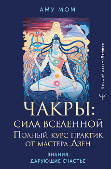 Чакры: сила Вселенной. Полный курс практик от мастера Дзен
