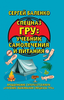 Спецназ ГРУ: учебник самолечения и питания : продолжение супербестселлера «Учебник выживания спецназа ГРУ»