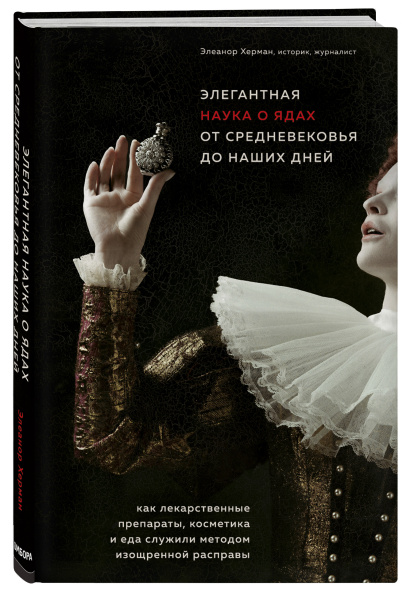 Элегантная наука о ядах от средневековья до наших дней. Как лекарственные препараты, косметика и еда служили методом изощренной расправы