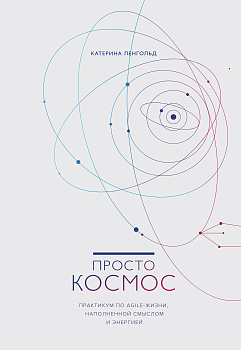 Просто космос. Практикум по Agile-жизни, наполненной смыслом и энергией