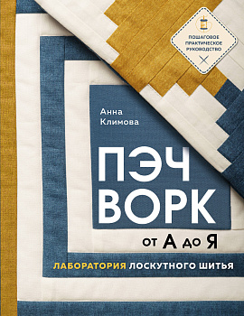 ПЭЧВОРК от А до Я. Лаборатория лоскутного шитья. Пошаговое практическое руководство ПЭЧВОРК от А до Я. Лаборатория лоскутного шитья. Пошаговое практическое руководство