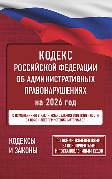 Кодекс Российской Федерации об административных правонарушениях на 2026 год. Со всеми изменениями, законопроектами и постановлениями судов