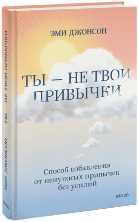 Ты — не твои привычки. Способ избавления от ненужных привычек без усилий