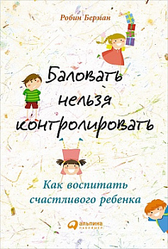 Баловать нельзя контролировать: Как воспитать счастливого ребенка