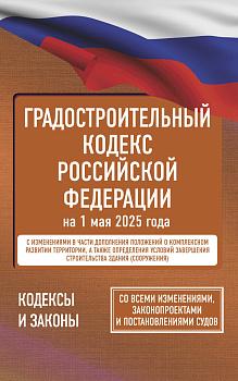 Градостроительный кодекс Российской Федерации на 1 мая 2025 года. Со всеми изменениями, законопроектами и постановлениями судов Градостроительный кодекс Российской Федерации на 1 мая 2025 года. Со всеми изменениями, законопроектами и постановлениями судов
