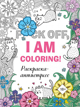 Раскраска-антистресс для взрослых. F*ck off, i am coloring! Раскраска-антистресс для взрослых. F*ck off, i am coloring!