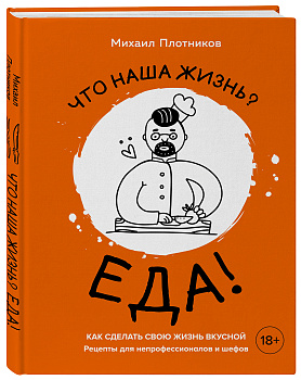 Что наша жизнь? Еда! Как сделать свою жизнь вкусной. Рецепты для непрофессионалов и шефов Что наша жизнь? Еда! Как сделать свою жизнь вкусной. Рецепты для непрофессионалов и шефов