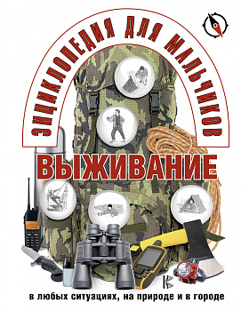 Энциклопедия для мальчиков. Выживание в любых ситуациях, на природе и в городе Энциклопедия для мальчиков. Выживание в любых ситуациях, на природе и в городе