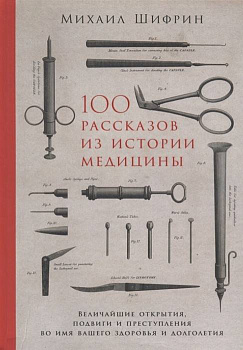 100 рассказов из истории медицины: Величайшие открытия, подвиги и преступления во имя вашего здоровья и долголетия