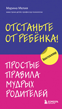 Отстаньте от ребенка! Простые правила мудрых родителей Отстаньте от ребенка! Простые правила мудрых родителей