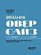 Вязание ОВЕРСАЙЗ. Когда комфорт встречается с модой. Практический гид по дизайнерскому вязанию на спицах