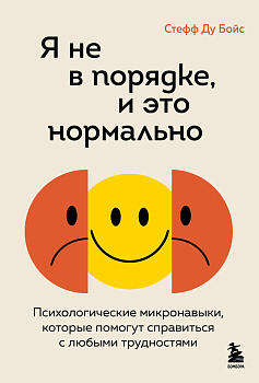 Я не в порядке, и это нормально. Психологические микро-навыки, которые помогут справиться с любыми трудностями Я не в порядке, и это нормально. Психологические микро-навыки, которые помогут справиться с любыми трудностями