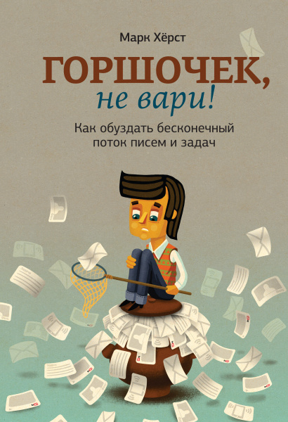 Горшочек, не вари! Как обуздать бесконечный поток писем и задач.