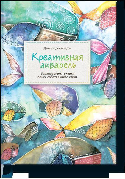 Креативная акварель. Вдохновение, техники, поиск собственного стиля