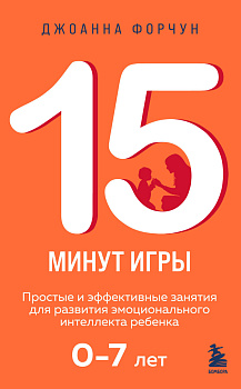 15 минут игры. Простые и эффективные занятия для развития эмоционального интеллекта ребенка. 0-7 лет 15 минут игры. Простые и эффективные занятия для развития эмоционального интеллекта ребенка. 0-7 лет
