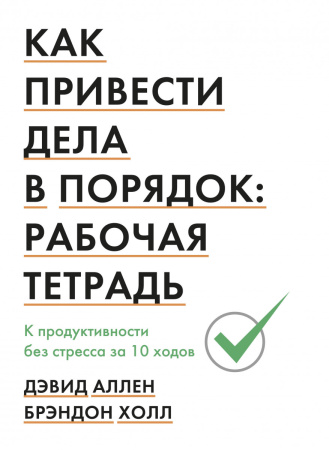 Как привести дела в порядок: рабочая тетрадь. К продуктивности без стресса за 10 ходов