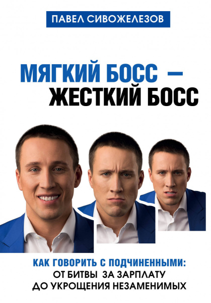 Мягкий босс - жесткий босс. Как говорить с подчиненными: от битвы за зарплату до укрощения незаменимых