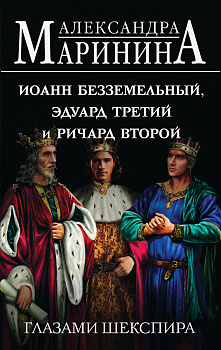 Иоанн Безземельный, Эдуард Третий и Ричард Второй глазами Шекспира Иоанн Безземельный, Эдуард Третий и Ричард Второй глазами Шекспира